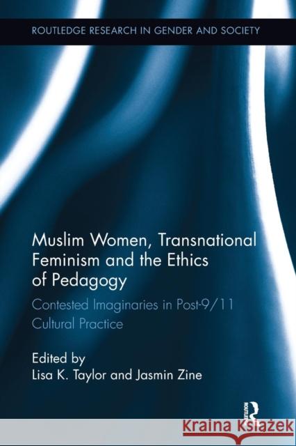 Muslim Women, Transnational Feminism and the Ethics of Pedagogy: Contested Imaginaries in Post-9/11 Cultural Practice Lisa K. Taylor Jasmin Zine 9780415793377 Routledge
