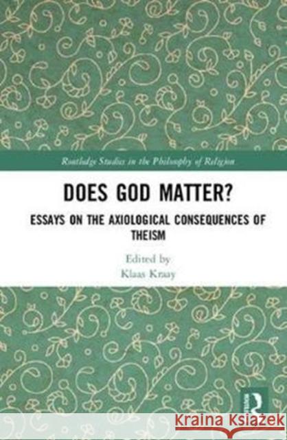 Does God Matter?: Essays on the Axiological Consequences of Theism Klaas Kraay 9780415793513 Routledge