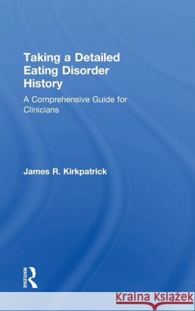 Taking a Detailed Eating Disorder History: A Comprehensive Guide for Clinicians James R. Kirkpatrick 9780415793575