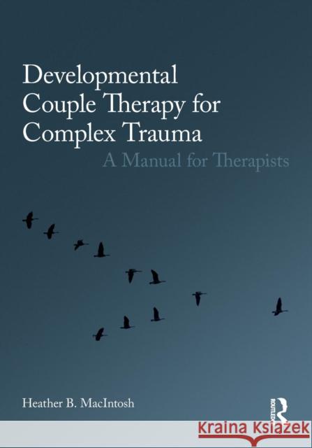 Developmental Couple Therapy for Complex Trauma: A Manual for Therapists Macintosh, Heather B. 9780415793629 Routledge