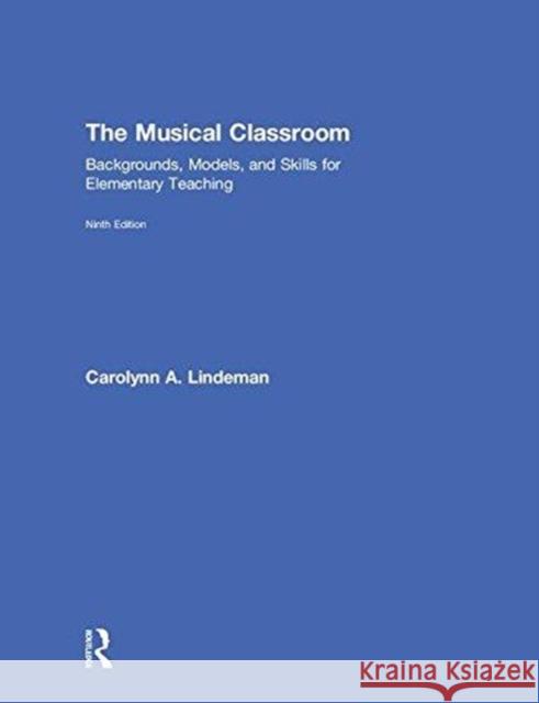 The Musical Classroom: Backgrounds, Models, and Skills for Elementary Teaching Carolynn Lindeman 9780415793636 Routledge