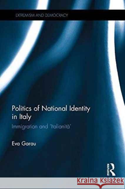 Politics of National Identity in Italy: Immigration and 'Italianità' Garau, Eva 9780415793681 Routledge