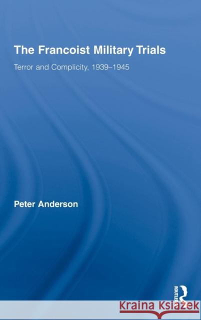 The Francoist Military Trials: Terror and Complicity,1939-1945 Anderson, Peter 9780415800068