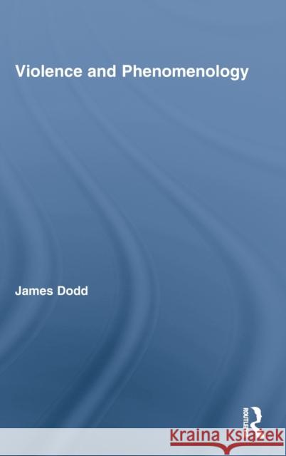 Violence and Phenomenology James Dodd   9780415800167 Taylor & Francis