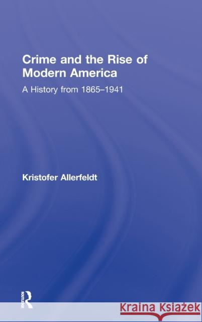 Crime and the Rise of Modern America: A History from 1865-1941 Allerfeldt, Kristofer 9780415800440