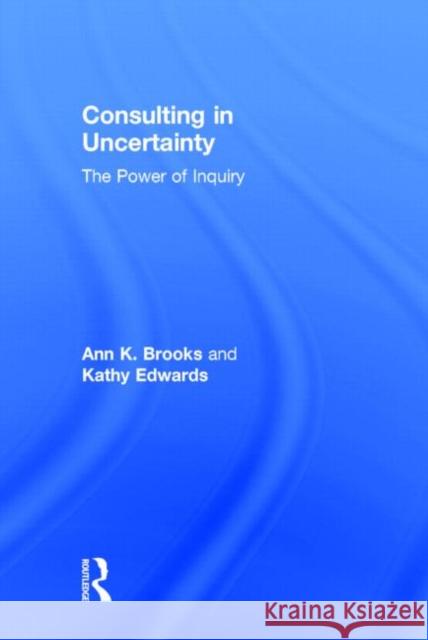 Consulting in Uncertainty: The Power of Inquiry Brooks, Ann 9780415800488 Routledge