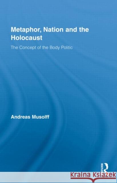 Metaphor, Nation and the Holocaust: The Concept of the Body Politic Musolff, Andreas 9780415801195