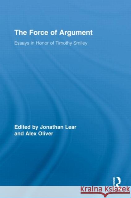 The Force of Argument: Essays in Honor of Timothy Smiley Lear, Jonathan 9780415801201 Routledge