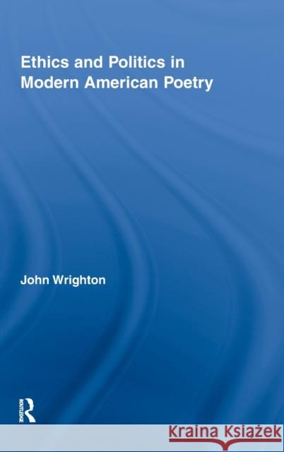 Ethics and Politics in Modern American Poetry John Wrighton   9780415801225