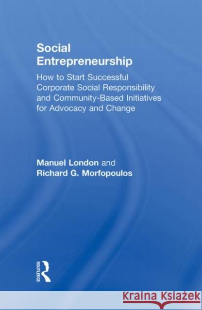 Social Entrepreneurship: How to Start Successful Corporate Social Responsibility and Community-Based Initiatives for Advocacy and Change London, Manuel 9780415801287 Routledge