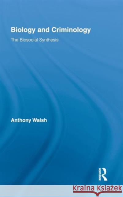 Biology and Criminology: The Biosocial Synthesis Walsh, Anthony 9780415801928 Routledge