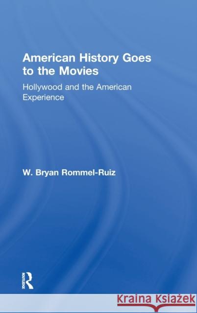 American History Goes to the Movies: Hollywood and the American Experience Rommel Ruiz, W. Bryan 9780415802192 Routledge