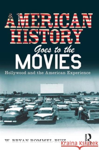 American History Goes to the Movies: Hollywood and the American Experience Rommel Ruiz, W. Bryan 9780415802208