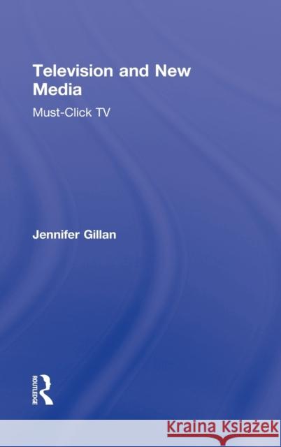 Television and New Media: Must-Click TV Gillan, Jennifer 9780415802376 Routledge