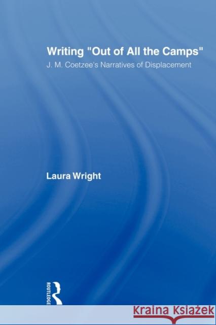 Writing Out of All the Camps: J.M. Coetzee's Narratives of Displacement Wright, Laura 9780415802888