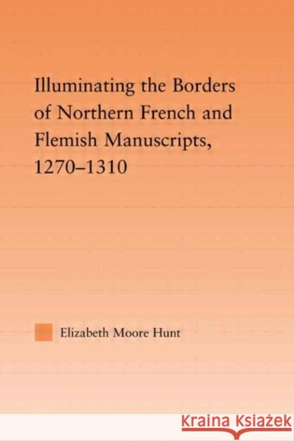 Illuminating the Border of French and Flemish Manuscripts, 1270-1310 Moore Hun 9780415802949 Routledge