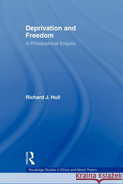 Deprivation and Freedom: A Philosophical Enquiry Hull, Richard 9780415803007 Routledge