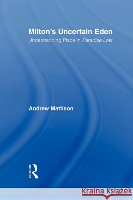 Milton's Uncertain Eden: Understanding Place in Paradise Lost Mattison, Andrew 9780415803014 Routledge