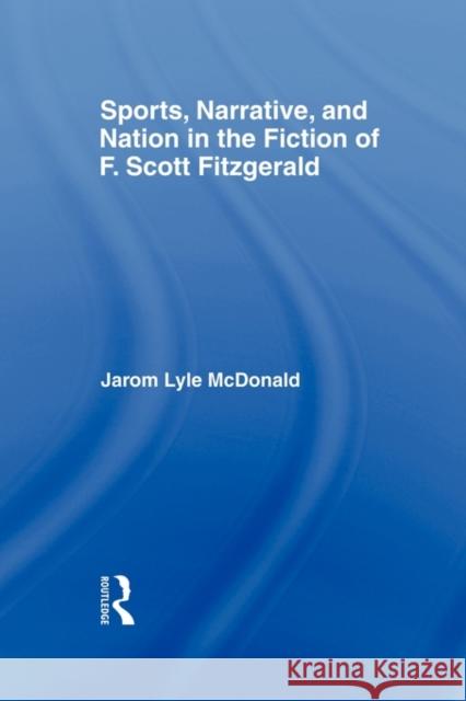 Sports, Narrative, and Nation in the Fiction of F. Scott Fitzgerald McDonald Jarom 9780415803038