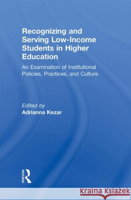 Recognizing and Serving Low-Income Students in Higher Education : An Examination of Institutional Policies, Practices, and Culture Adrianna Kezar 9780415803212 Routledge