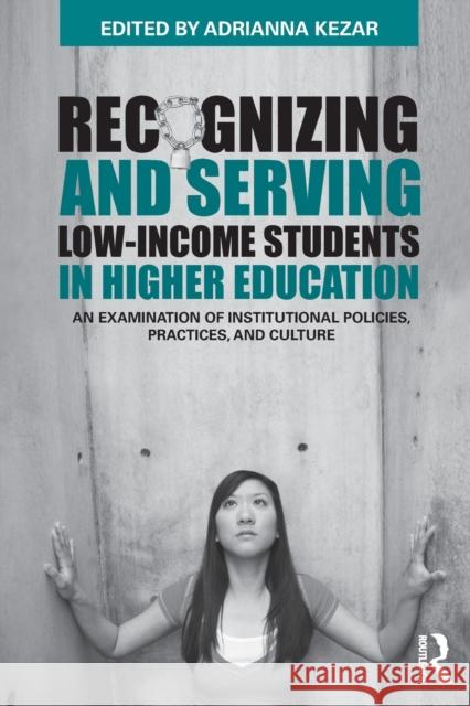 Recognizing and Serving Low-Income Students in Higher Education: An Examination of Institutional Policies, Practices, and Culture Kezar, Adrianna 9780415803229 Routledge