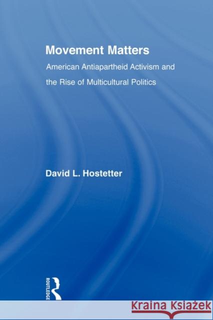 Movement Matters: American Antiapartheid Activism and the Rise of Multicultural Politics Hostetter, David 9780415803342 Routledge