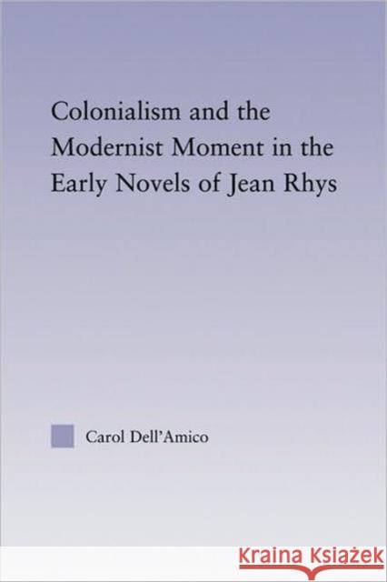 Colonialism and the Modernist Moment in the Early Novels of Jean Rhys Dell'amico Carol 9780415803410 Routledge