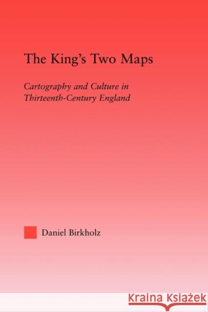 The King's Two Maps: Cartography & Culture in Thirteenth-Century England Birkholz, Daniel 9780415803427 Routledge