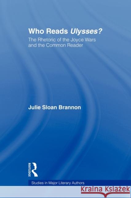 Who Reads Ulysses?: The Rhetoric of the Joyce Wars and the Common Reader Brannon, Julie Sloan 9780415803472