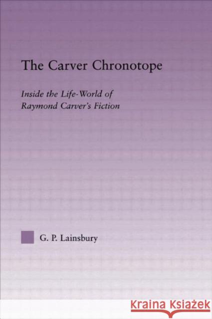 The Carver Chronotope: Contextualizing Raymond Carver Lainsbury, G. P. 9780415803489 Routledge