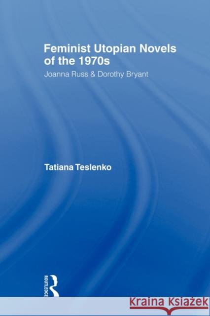 Feminist Utopian Novels of the 1970s: Joanna Russ and Dorothy Bryant Teslenko, Tatiana 9780415803519 Routledge