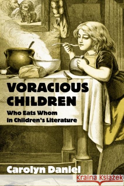 Voracious Children: Who Eats Whom in Children's Literature Daniel, Carolyn 9780415803663 Routledge