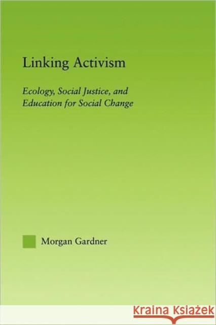 Linking Activism: Ecology, Social Justice, and Education for Social Change Gardner, Morgan 9780415803939