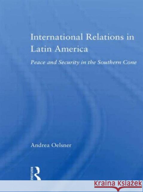 International Relations in Latin America: Peace and Security in the Southern Cone Oelsner, Andrea 9780415803953