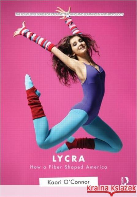 Lycra: How a Fiber Shaped America O'Connor, Kaori 9780415804370 Routledge