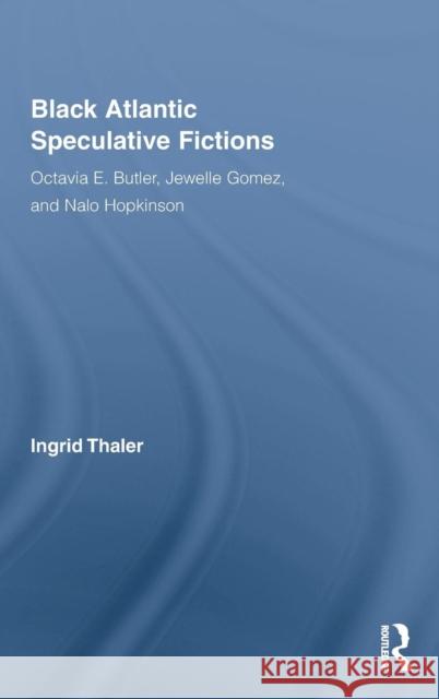 Black Atlantic Speculative Fictions: Octavia E. Butler, Jewelle Gomez, and Nalo Hopkinson Thaler, Ingrid 9780415804417 Taylor & Francis
