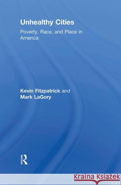 Unhealthy Cities: Poverty, Race, and Place in America Fitzpatrick, Kevin 9780415805162 Taylor and Francis