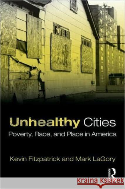 Unhealthy Cities: Poverty, Race, and Place in America Fitzpatrick, Kevin 9780415805179