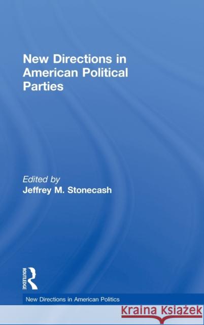 New Directions in American Political Parties Jeffrey M. Stonecash   9780415805230