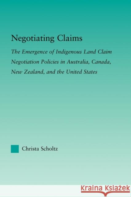 Negotiating Claims: The Emergence of Indigenous Land Claim Negotiation Policies in Australia, Canada, New Zealand, and the United States Scholtz, Christa 9780415805711 Routledge