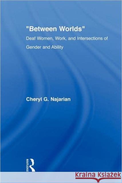 Between Worlds: Deaf Women, Work and Intersections of Gender and Ability Najarian, Cheryl G. 9780415805728 Routledge
