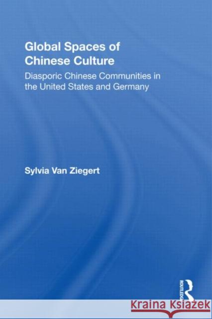 Global Spaces of Chinese Culture: Diasporic Chinese Communities in the United States and Germany Van Ziegert, Sylvia 9780415805780 Routledge