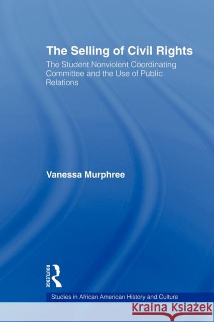 The Selling of Civil Rights: The Student Nonviolent Coordinating Committee and the Use of Public Relations Murphree, Vanessa 9780415805803