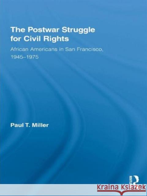 The Postwar Struggle for Civil Rights: African Americans in San Francisco, 1945-1975 Miller, Paul T. 9780415806015 Routledge
