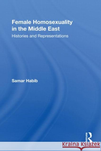 Female Homosexuality in the Middle East: Histories and Representations Habib, Samar 9780415806039 Routledge