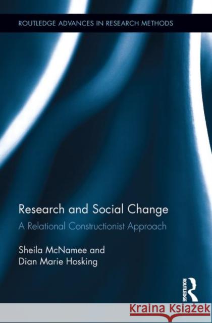 Research and Social Change : A Relational Constructionist Approach Dian Marie Hosking Sheila McNamee 9780415806718 Routledge
