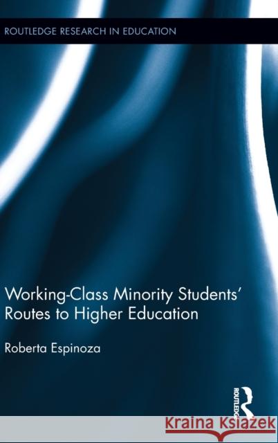 Working-Class Minority Students' Routes to Higher Education Roberta Espinoza 9780415806725 Routledge