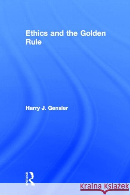 Ethics and the Golden Rule Harry J. Gensler 9780415806862