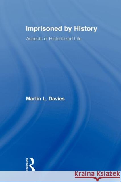 Imprisoned by History: Aspects of Historicized Life Davies, Martin L. 9780415807166 Routledge