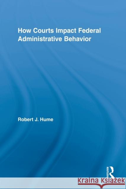 How Courts Impact Federal Administrative Behavior Robert J. Hume 9780415807418